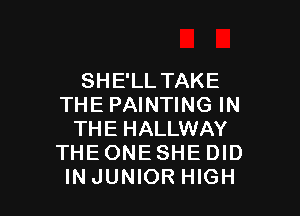 SHE'LLTAKE
THE PAINTING IN

THE HALLWAY
THE ONE SHE DID
INJUNIOR HIGH
