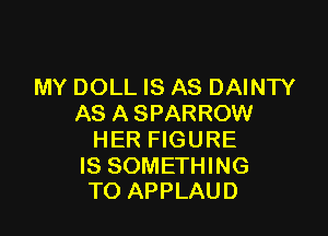 MY DOLL IS AS DAINTY
AS A SPARROW

HER FIGURE

IS SOMETHING
TO APPLAUD