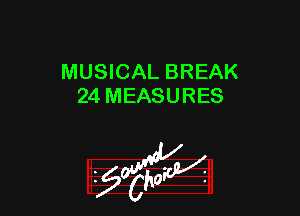 MUSICAL BREAK
24 MEASURES