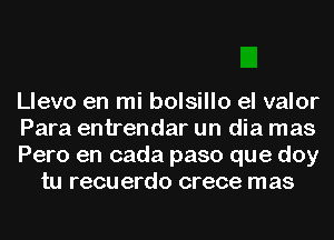 Llevo en mi bolsillo el valor

Para entrendar un dia mas

Pero en cada paso que doy
tu recu erdo crece mas