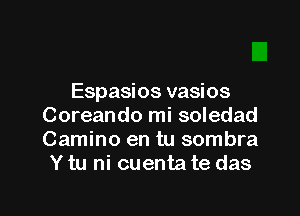 Espasios vasios

Coreando mi soledad
Camino en tu sombra
Y tu ni cuenta te das