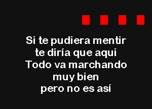 Si te pudiera mentir
te diria que aqui

Todo va marchando
muy bien
pero no es asi