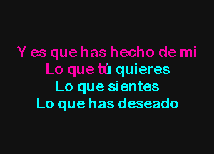 ue has hecho de mi
Lo que t0 quieres

Lo que sientes
Lo que has deseado