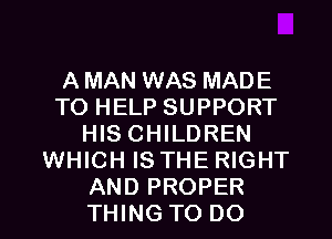 A MAN WAS MADE
TO HELP SUPPORT
HIS CHILDREN
WHICH IS THE RIGHT

AND PROPER
THING TO DO I