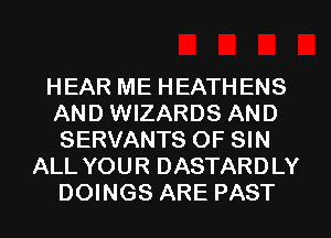 HEAR ME HEATHENS
AND WIZARDS AND
SERVANTS OF SIN

ALL YOUR DASTARDLY
DOINGS ARE PAST