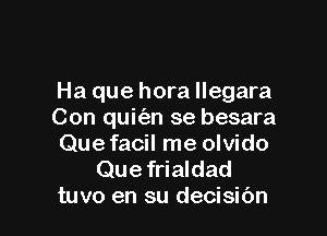 Ha que hora llegara

Con quitizn se besara
Que facil me olvido

Que frialdad
tuvo en su decisibn