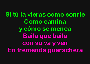 Si ta la vieras como sonrie
Como camina
y cbmo se menea