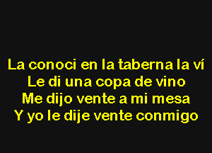 La conoci en la taberna la vi
Le di una copa de vino
Me dijo vente a mi mesa
Y yo le dije vente conmigo