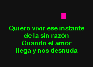 Quiero vivir ese instante

de la sin razbn
Cuando el amor
llega y nos desnuda