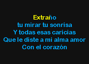 Extraflo
tu mirar tu sonrisa
Y todas esas cari oi as
Que le diste a mi alma amor
Con el corazc'm