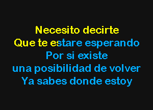 Necesito decirte
Que te estare esperan do
Por si existe
una posibilidad de volver
Ya sabes donde estoy