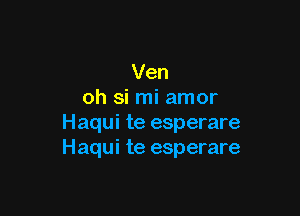 Ven
oh si mi amor

Haqui te esperare
Haqui te esperare