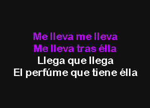 Llega que llega
El perfl'Jme que tiene (ella