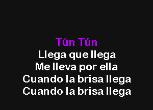 Llega que llega

Me lleva por ella
Cuando la brisa llega
Cuando la brisa llega