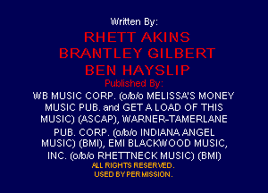 Written Byz

WB MUSIC CORP, (011010 MELISSA'S MONEY
MUSIC PUB and GETA LOAD OF THIS
MUSIC) (ASCAP), WARNER-TAMERLANE
PUB CORP, (omlo INDIANAANGEL
MUSIC) (BMI), EMI BLACKWOOD MUSIC,

INC.(01b!o RHETTNECK MUSIC) (BMI)
m moms RESERVED.
usso evnsnmssuou.