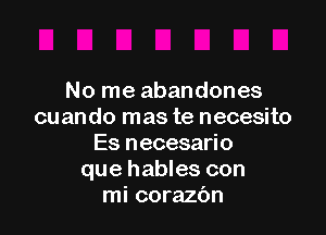 No me abandones

cuando mas te necesito
Es necesario
que hables con
mi corazbn