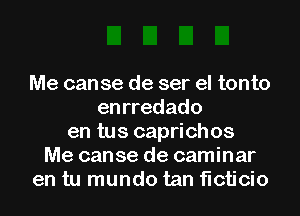 Me canse de ser el tonto
enrredado
en tus caprichos
Me canse de caminar
en tu mundo tan ficticio