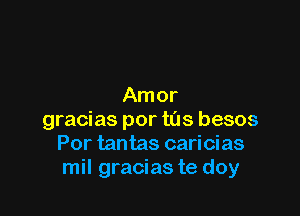 Amor

gracias por tas besos
Por tantas caricias
mil gracias te doy