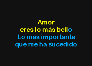 Amor
eres lo mas bello

Lo mas importante
que me ha sucedido