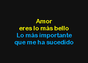 Amor
eres lo mas bello

Lo mas importante
que me ha sucedido