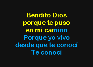 Bendito Dios
porque te puso
en mi camino

Porque yo vivo
desde que te conoci
Te conoci