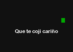 Que te coji cariho