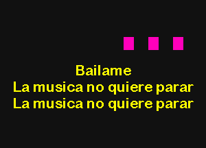 Bailame

La musica no quiere parar
La musica no quiere parar