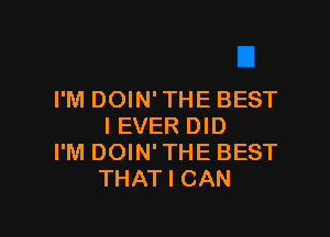 I'M DOIN' THE BEST

I EVER DID
I'M DOIN'THE BEST
THAT I CAN