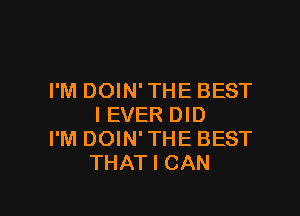 I'M DOIN' THE BEST

I EVER DID
I'M DOIN'THE BEST
THAT I CAN