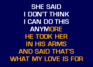 SHE SAID

I DON'T THINK

I CAN DO THIS
ANYMORE

HE TOOK HER

IN HIS ARMS

AND SAID THAT'S
WHAT MY LOVE IS FOR