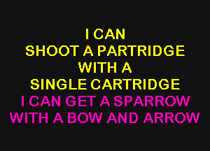I CAN
SHOOT A PARTRIDGE
WITH A

SINGLE CARTRIDGE