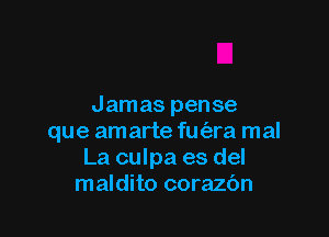 Jamas pense

que amarte fm'ara mal
La culpa es del
maldito corazc'm