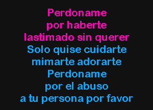 Solo quise cuidarte

mimarte adorarte
Perdoname
por el abuso
a tu persona por favor