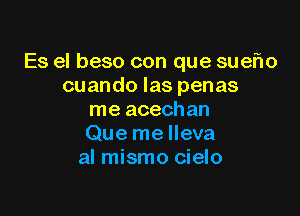 Es el beso con que suef1o
cuando las penas

me acechan
Que me lleva
al mismo cielo