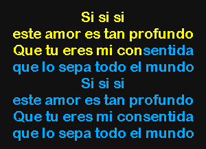 Si si si
este amor es tan profundo
Que tu eres mi consentida
que lo sepa todo el mundo
Si si si
este amor es tan profundo
Que tu eres mi consentida
que lo sepa todo el mundo