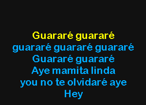 Guarart'a guarart'a
guarart'a guarart'a guarart'a
Guarart'a guarart'a
Aye mamita linda
you no te olvidart'a aye
Hey