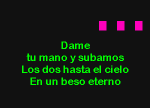 Dame

tu mano y subamos
Los dos hasta el cielo
En un beso eterno