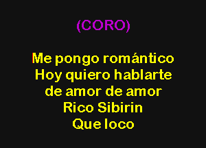 Me pongo romantico

Hoy quiero hablarte
de amor de amor
Rico Sibirin
Que loco