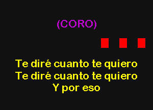 Te dirt'e cuanto te quiero

Te dirt'e cuanto te quiero
Y por eso