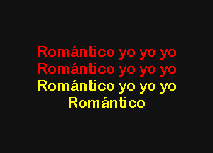 Romantico yo yo yo
Romantico