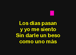 Los dias pasan

y yo me siento
Sin darle un beso
como uno mas