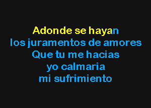 Adonde se hayan
los iuramentos de amores

Que tu me hacias
yo calmaria
mi sufrimiento
