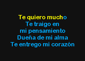Te quiero mucho
Te traigo en

mi pensamiento
DuefIa de mi alma
Te entrego mi corazc'm