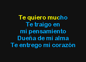 Te quiero mucho
Te traigo en

mi pensamiento
DuefIa de mi alma
Te entrego mi corazc'm