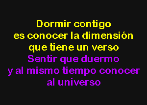 Dormir contigo
es conocer la dimensibn
que tiene un verso