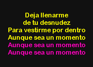 Deja llenarme
de tu desnudez
Para vestirme por dentro
Aunque sea un momento