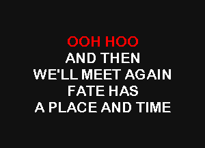 AND THEN

WE'LL MEET AGAIN
FATE HAS
A PLACE AND TIME