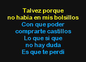 Talvez porque
no habia en mis bolsillos
Con que poder
comprarte castillos
Lo que si que
no hay duda
Es que te perdi