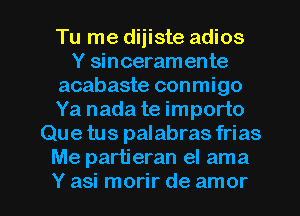 Tu me diiiste adios
Y sinceram ente
acabaste conmigo
Ya nada te importo
Que tus palabras frias
Me partieran el ama

Y asi morir de amor l