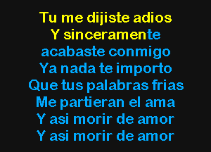 Tu me diiiste adios
Y sinceram ente
acabaste conmigo
Ya nada te importo
Que tus palabras frias
Me partieran el ama

Y asi morir de amor
Y asi morir de amor l